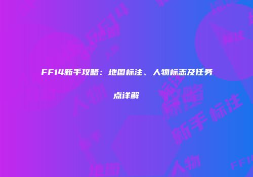 FF14新手攻略：地图标注、人物标志及任务点详解