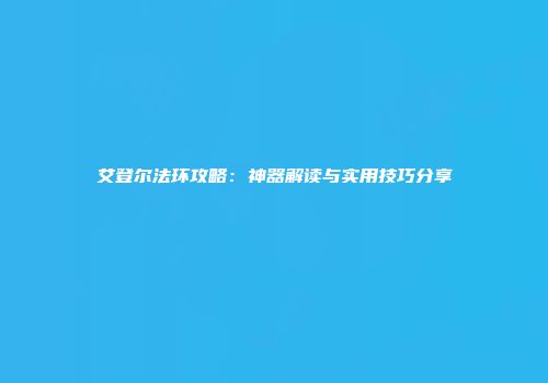艾登尔法环攻略：神器解读与实用技巧分享