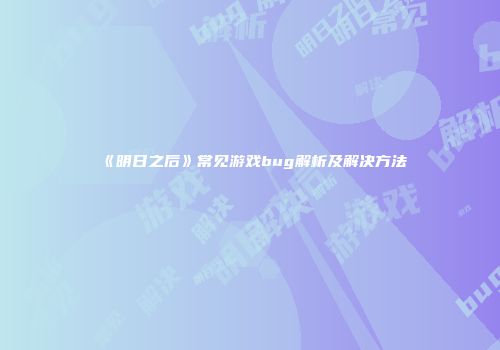 《明日之后》常见游戏bug解析及解决方法
