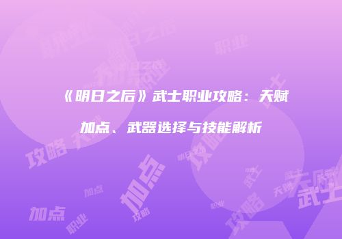 《明日之后》武士职业攻略：天赋加点、武器选择与技能解析