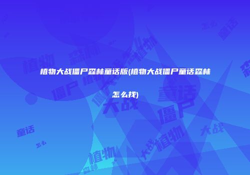 植物大战僵尸森林童话版(植物大战僵尸童话森林怎么找)