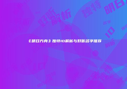 《明日方舟》独特ID解析与好听名字推荐