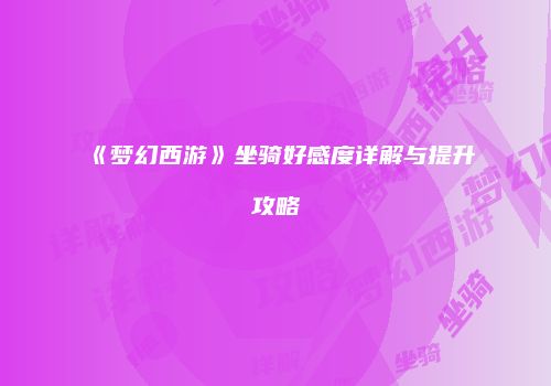 《梦幻西游》坐骑好感度详解与提升攻略