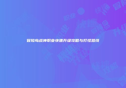 冒险岛战神职业快速升级攻略与打怪路线