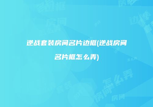 逆战套装房间名片边框(逆战房间名片框怎么弄)