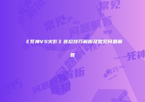 《死神VS火影》连招技巧解析及常见问题解答