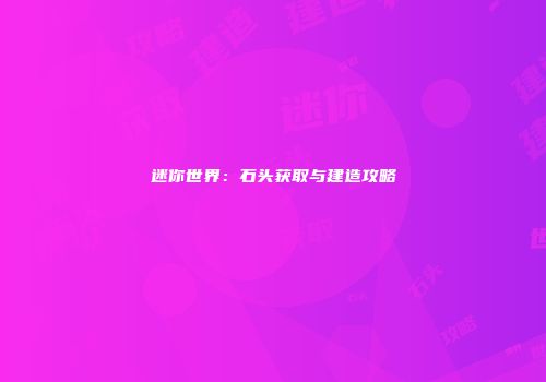 迷你世界：石头获取与建造攻略