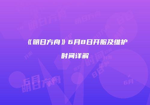 《明日方舟》6月8日开服及维护时间详解