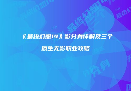 《最终幻想14》影分身详解及三个原生无影职业攻略