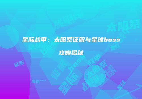 星际战甲：太阳系征服与星球boss攻略揭秘