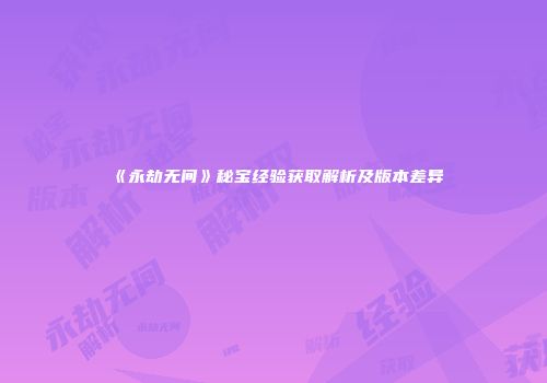 《永劫无间》秘宝经验获取解析及版本差异