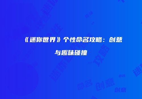 《迷你世界》个性命名攻略：创意与趣味碰撞