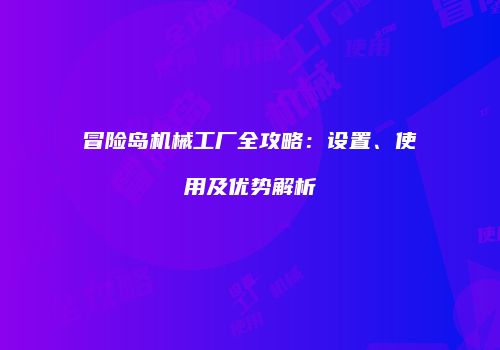 冒险岛机械工厂全攻略：设置、使用及优势解析