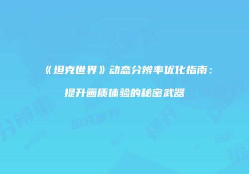 《坦克世界》动态分辨率优化指南：提升画质体验的秘密武器