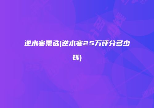 逆水寒票选(逆水寒25万评分多少钱)