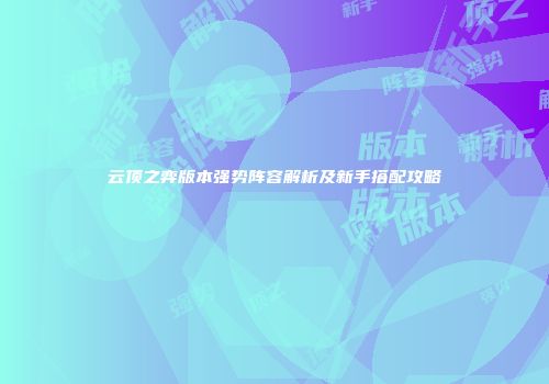 云顶之弈版本强势阵容解析及新手搭配攻略
