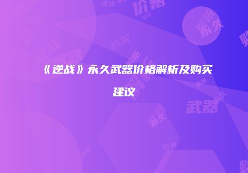 《逆战》永久武器价格解析及购买建议