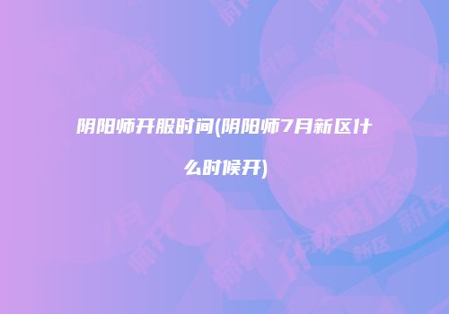 阴阳师开服时间(阴阳师7月新区什么时候开)