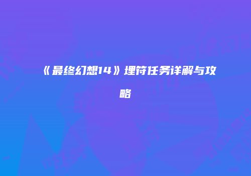 《最终幻想14》埋符任务详解与攻略