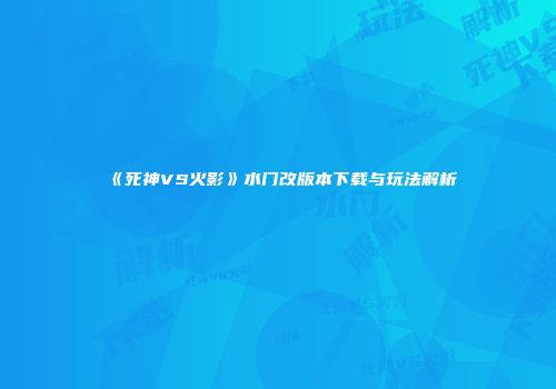 《死神VS火影》水门改版本下载与玩法解析