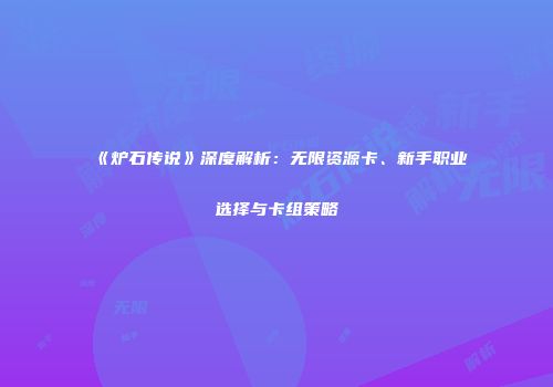《炉石传说》深度解析：无限资源卡、新手职业选择与卡组策略