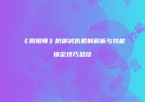 《阴阳师》防御减伤机制解析与技能锁定技巧总结