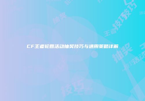 CF王者轮回活动抽奖技巧与通用策略详解