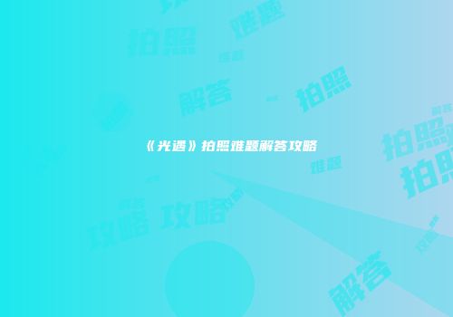 《光遇》拍照难题解答攻略