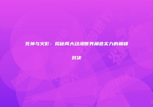 死神与火影：揭秘两大动漫世界角色实力的巅峰对决