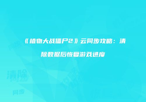 《植物大战僵尸2》云同步攻略：清除数据后恢复游戏进度