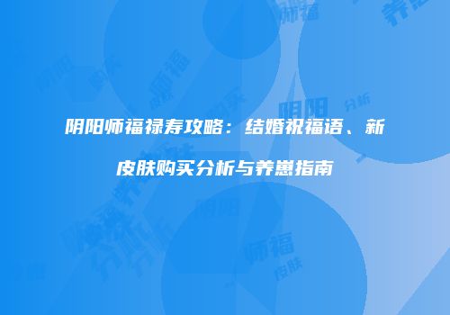阴阳师福禄寿攻略：结婚祝福语、新皮肤购买分析与养崽指南