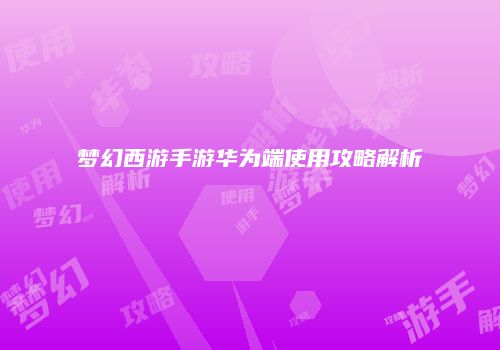 梦幻西游手游华为端使用攻略解析