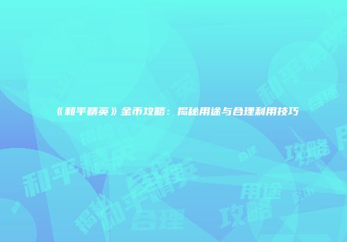 《和平精英》金币攻略：揭秘用途与合理利用技巧
