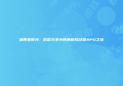 波西亚时光：后启示录小镇的模拟经营RPG之旅