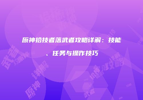 原神拾技者落武者攻略详解：技能、任务与操作技巧