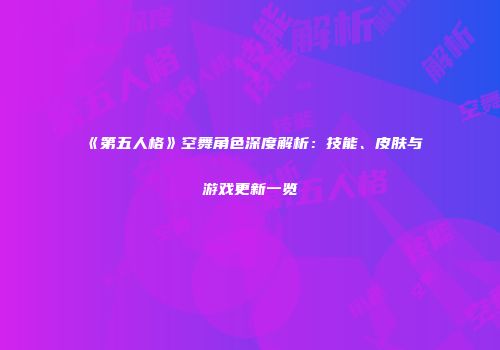 《第五人格》空舞角色深度解析：技能、皮肤与游戏更新一览