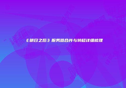 《明日之后》服务器合并与转移详细梳理