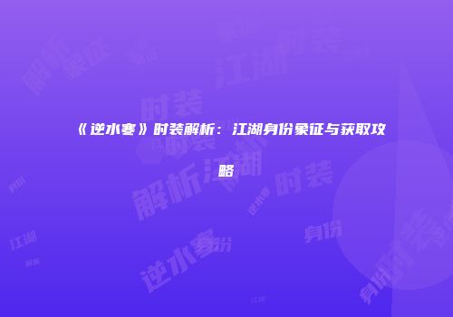 《逆水寒》时装解析：江湖身份象征与获取攻略