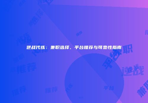 逆战代练：兼职选择、平台推荐与可靠性指南