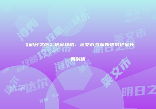 《明日之后》地窖攻略：莱文市与海姆达尔地窖任务解析