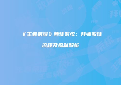 《王者荣耀》师徒系统：拜师收徒流程及福利解析