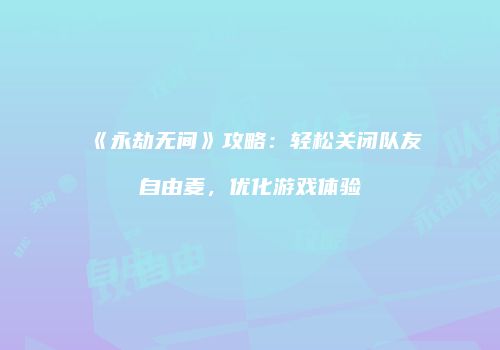 《永劫无间》攻略：轻松关闭队友自由麦，优化游戏体验