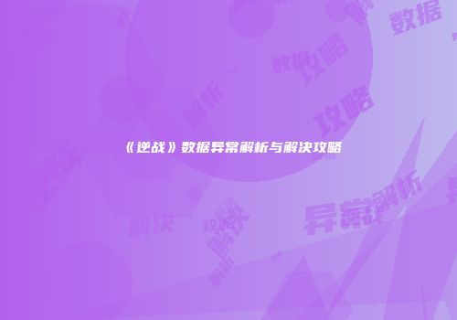 《逆战》数据异常解析与解决攻略
