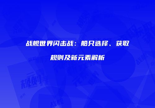 战舰世界闪击战：船只选择、获取规则及新元素解析