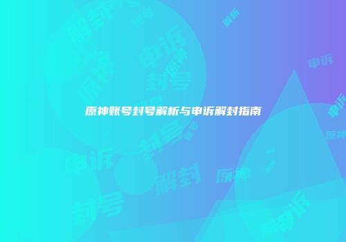 原神账号封号解析与申诉解封指南