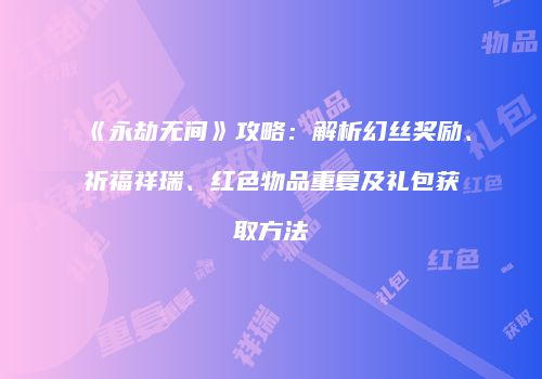 《永劫无间》攻略：解析幻丝奖励、祈福祥瑞、红色物品重复及礼包获取方法