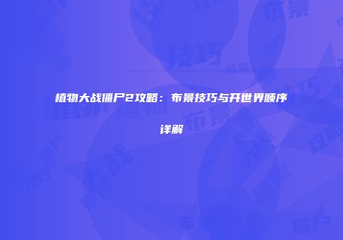 植物大战僵尸2攻略：布景技巧与开世界顺序详解