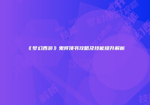 《梦幻西游》鬼将顶书攻略及技能提升解析