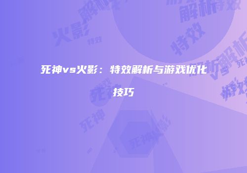 死神vs火影：特效解析与游戏优化技巧