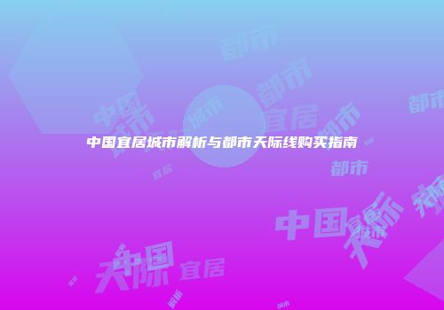 中国宜居城市解析与都市天际线购买指南